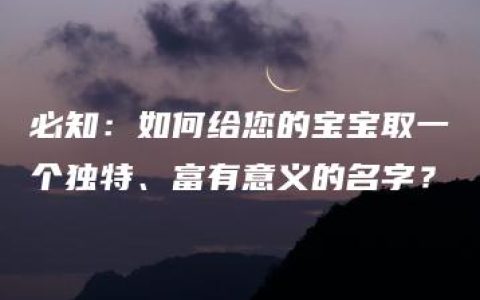 必知：如何给您的宝宝取一个独特、富有意义的名字？