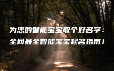 为您的智能宝宝取个好名字：全网最全智能宝宝起名指南！