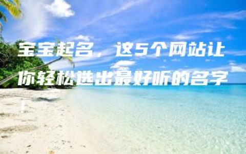 宝宝起名，这5个网站让你轻松选出最好听的名字！