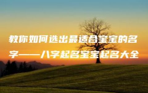 教你如何选出最适合宝宝的名字——八字起名宝宝起名大全