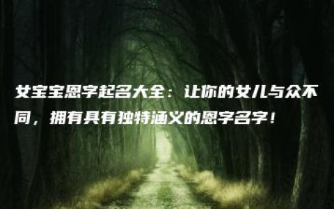 女宝宝恩字起名大全：让你的女儿与众不同，拥有具有独特涵义的恩字名字！