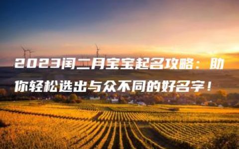 2023闰二月宝宝起名攻略：助你轻松选出与众不同的好名字！