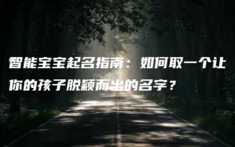 智能宝宝起名指南：如何取一个让你的孩子脱颖而出的名字？