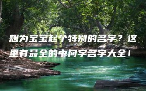 想为宝宝起个特别的名字？这里有最全的中间字名字大全！