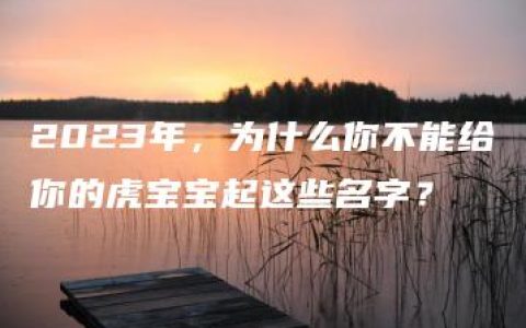 2023年，为什么你不能给你的虎宝宝起这些名字？