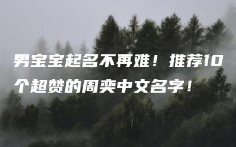 男宝宝起名不再难！推荐10个超赞的周奕中文名字！