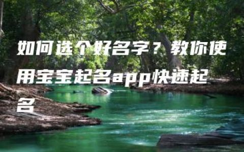 如何选个好名字？教你使用宝宝起名app快速起名