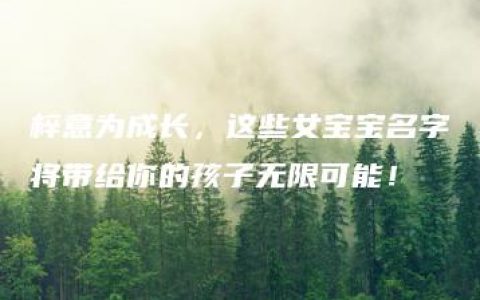 梓意为成长，这些女宝宝名字将带给你的孩子无限可能！