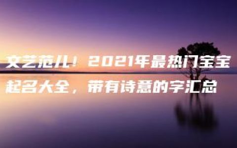 文艺范儿！2021年最热门宝宝起名大全，带有诗意的字汇总