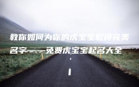 教你如何为你的虎宝宝取得完美名字——免费虎宝宝起名大全