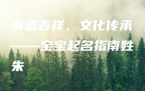 寓意吉祥，文化传承——宝宝起名指南姓朱