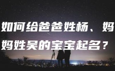 如何给爸爸姓杨、妈妈姓吴的宝宝起名？