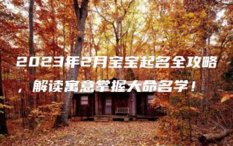 2023年2月宝宝起名全攻略，解读寓意掌握大命名学！