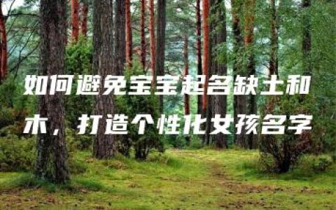 如何避免宝宝起名缺土和木，打造个性化女孩名字