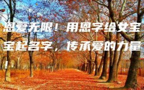 恩爱无限！用恩字给女宝宝起名字，传承爱的力量！