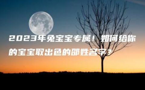 2023年兔宝宝专属！如何给你的宝宝取出色的邵姓名字？