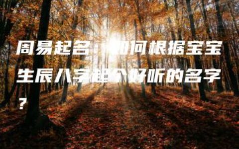 周易起名：如何根据宝宝生辰八字起个好听的名字？