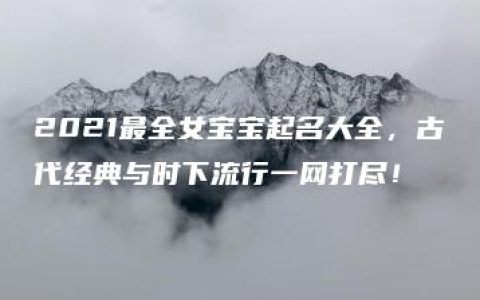 2021最全女宝宝起名大全，古代经典与时下流行一网打尽！