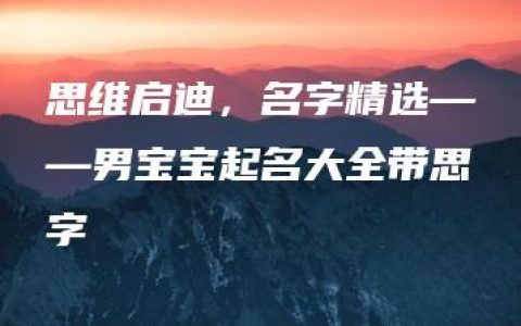 思维启迪，名字精选——男宝宝起名大全带思字