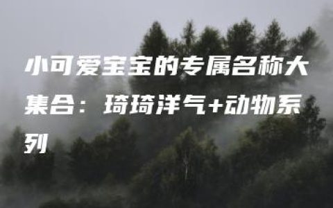 小可爱宝宝的专属名称大集合：琦琦洋气+动物系列