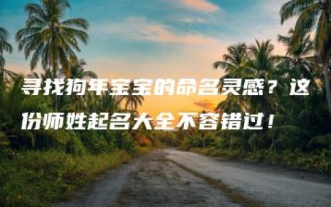 寻找狗年宝宝的命名灵感？这份师姓起名大全不容错过！