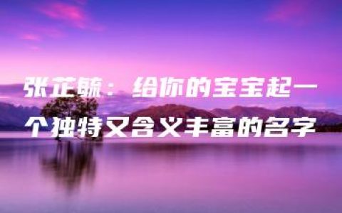 张芷毓：给你的宝宝起一个独特又含义丰富的名字