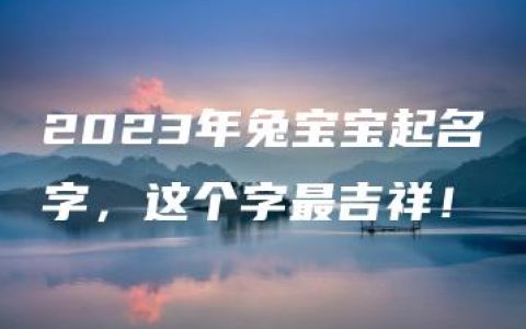 2023年兔宝宝起名字，这个字最吉祥！