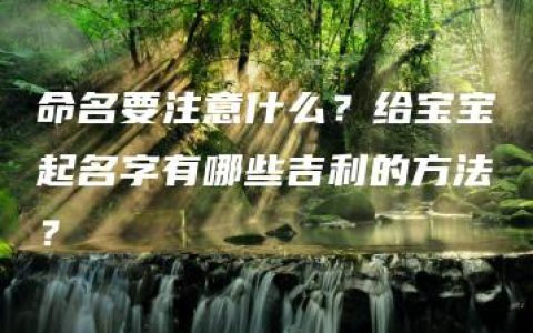 命名要注意什么？给宝宝起名字有哪些吉利的方法？