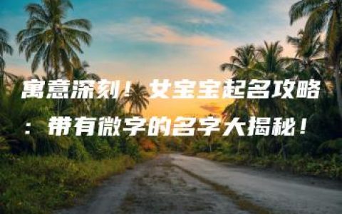 寓意深刻！女宝宝起名攻略：带有微字的名字大揭秘！