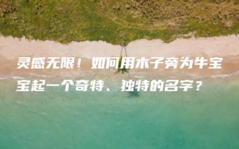 灵感无限！如何用木子旁为牛宝宝起一个奇特、独特的名字？