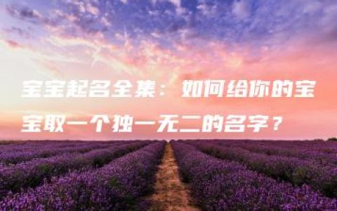 宝宝起名全集：如何给你的宝宝取一个独一无二的名字？