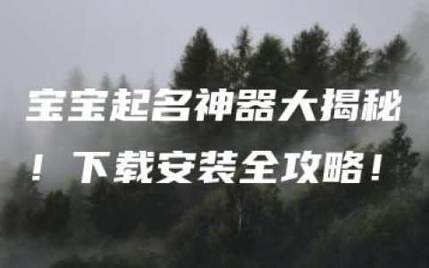 宝宝起名神器大揭秘！下载安装全攻略！