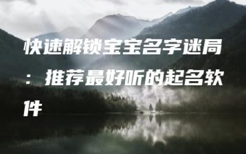 快速解锁宝宝名字迷局：推荐最好听的起名软件