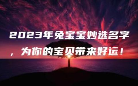 2023年兔宝宝妙选名字，为你的宝贝带来好运！