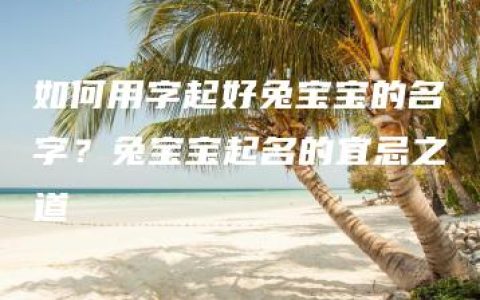 如何用字起好兔宝宝的名字？兔宝宝起名的宜忌之道