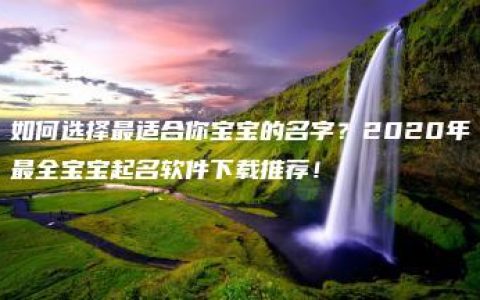 如何选择最适合你宝宝的名字？2020年最全宝宝起名软件下载推荐！