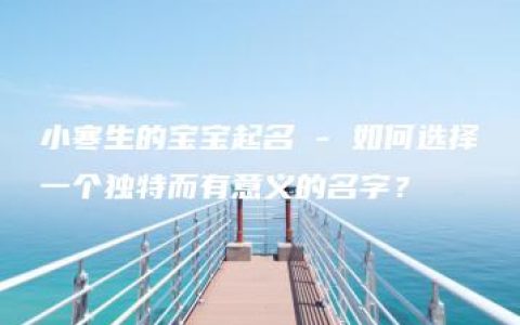 小寒生的宝宝起名 - 如何选择一个独特而有意义的名字？