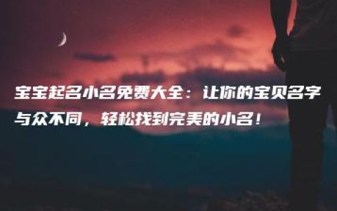 宝宝起名小名免费大全：让你的宝贝名字与众不同，轻松找到完美的小名！