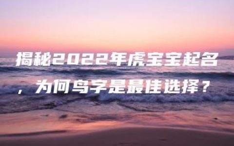 揭秘2022年虎宝宝起名，为何鸟字是最佳选择？