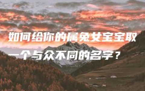 如何给你的属兔女宝宝取一个与众不同的名字？