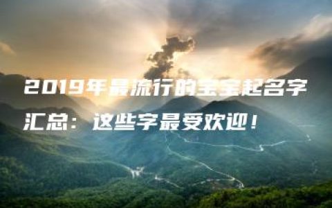 2019年最流行的宝宝起名字汇总：这些字最受欢迎！