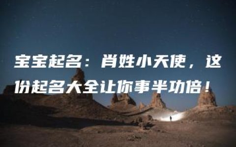 宝宝起名：肖姓小天使，这份起名大全让你事半功倍！