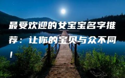 最受欢迎的女宝宝名字推荐：让你的宝贝与众不同！