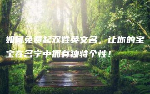 如何免费起双姓英文名，让你的宝宝在名字中拥有独特个性！