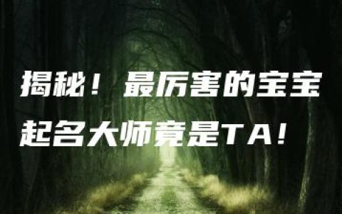 揭秘！最厉害的宝宝起名大师竟是TA！