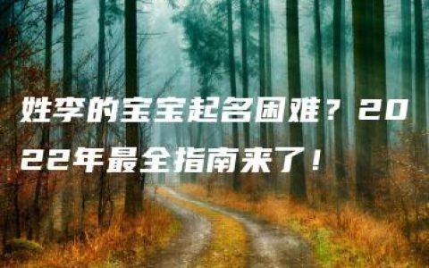 姓李的宝宝起名困难？2022年最全指南来了！