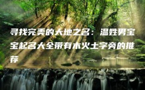 寻找完美的大地之名：温姓男宝宝起名大全带有木火土字旁的推荐