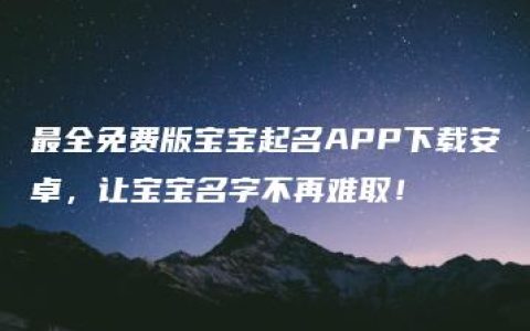 最全免费版宝宝起名APP下载安卓，让宝宝名字不再难取！