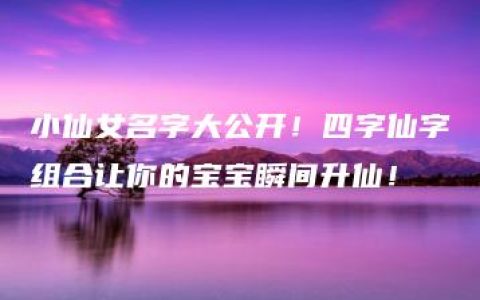 小仙女名字大公开！四字仙字组合让你的宝宝瞬间升仙！