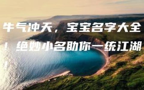 牛气冲天，宝宝名字大全！绝妙小名助你一统江湖！